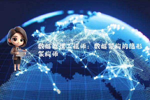数据治理工程师：数据架构的隐形架构师