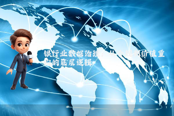 银行业数据治理：从合规到价值重构的底层逻辑