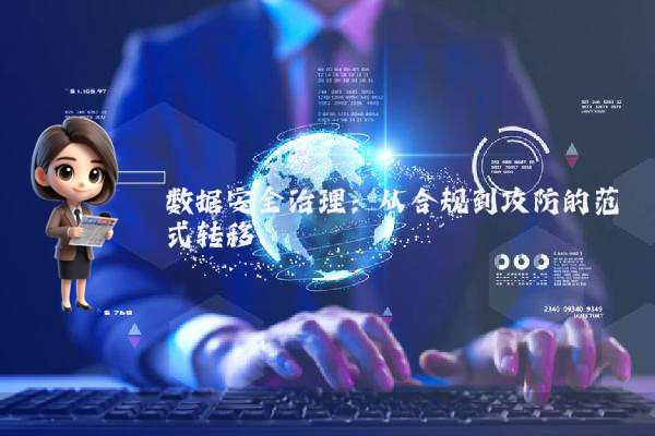数据安全治理：从合规到攻防的范式转移
