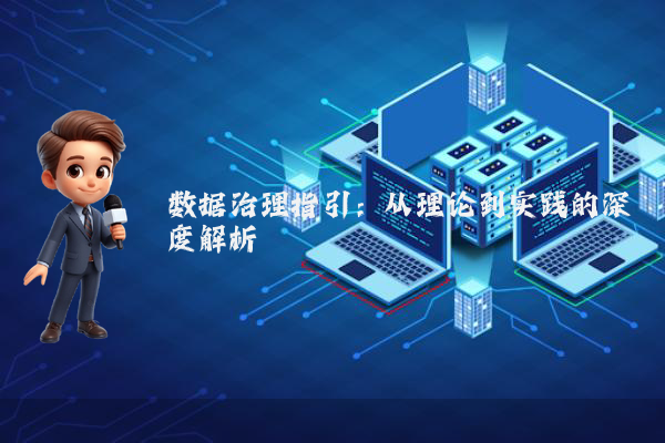 数据治理指引：从理论到实践的深度解析