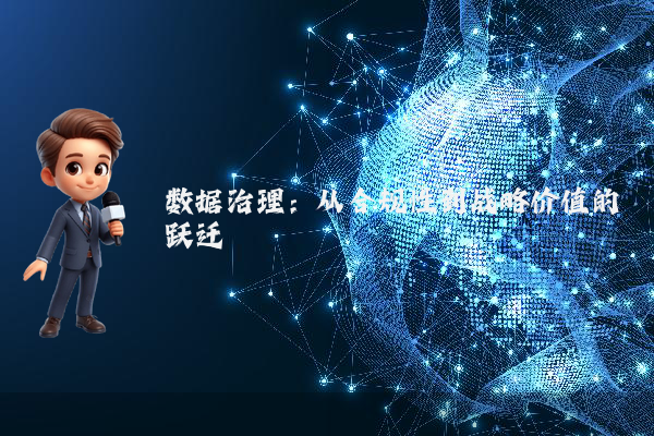 数据治理:从合规性到战略价值的跃迁