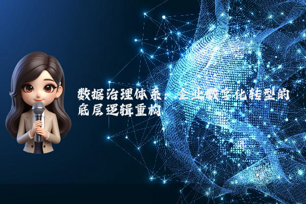 数据治理体系:企业数字化转型的底层逻辑重构